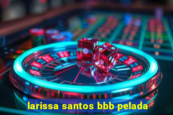 larissa santos bbb pelada